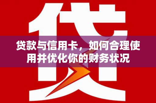 百色贷款与信用卡，如何合理使用并优化你的财务状况