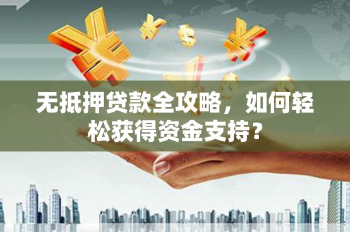 百色无抵押贷款全攻略，如何轻松获得资金支持？