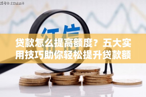百色贷款怎么提高额度？五大实用技巧助你轻松提升贷款额度