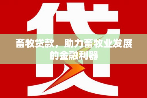 百色畜牧贷款，助力畜牧业发展的金融利器
