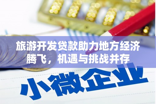 百色旅游开发贷款助力地方经济腾飞，机遇与挑战并存
