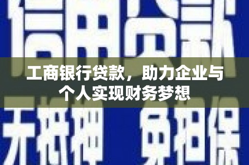 百色工商银行贷款，助力企业与个人实现财务梦想