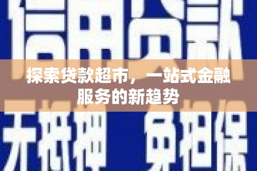 百色探索贷款超市，一站式金融服务的新趋势