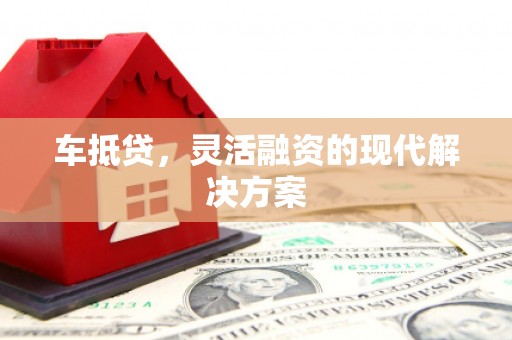 百色车抵贷，灵活融资的现代解决方案