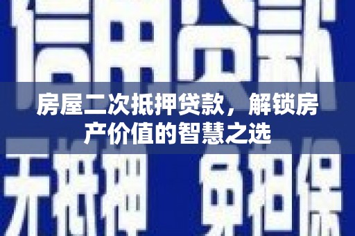 百色房屋二次抵押贷款，解锁房产价值的智慧之选