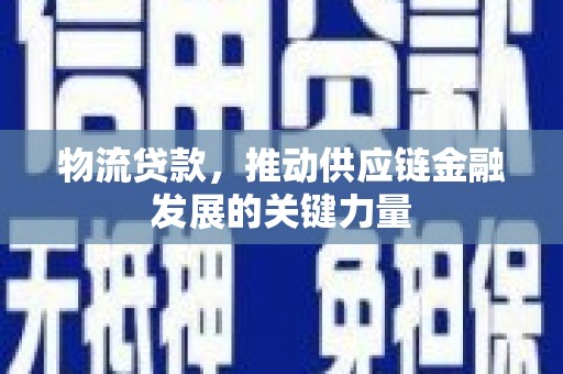 百色物流贷款，推动供应链金融发展的关键力量