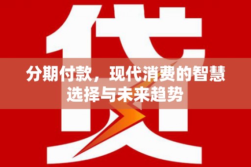 百色分期付款，现代消费的智慧选择与未来趋势