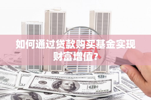 百色如何通过贷款购买基金实现财富增值？