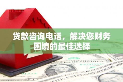 百色贷款咨询电话，解决您财务困境的最佳选择