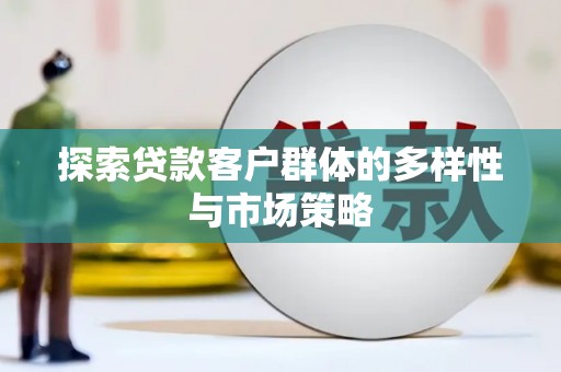 百色探索贷款客户群体的多样性与市场策略
