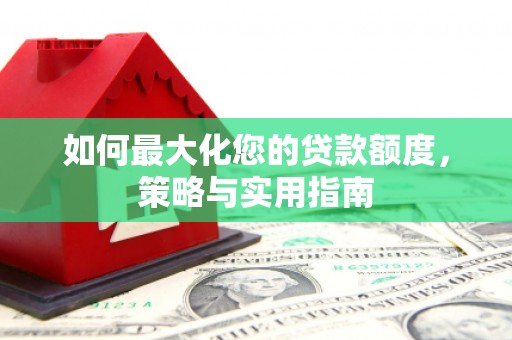 百色如何最大化您的贷款额度，策略与实用指南