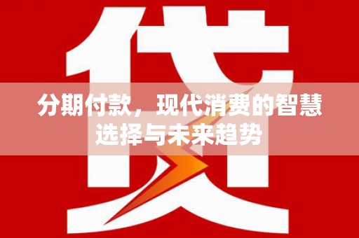 百色分期付款，现代消费的智慧选择与未来趋势