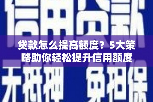 百色贷款怎么提高额度？5大策略助你轻松提升信用额度