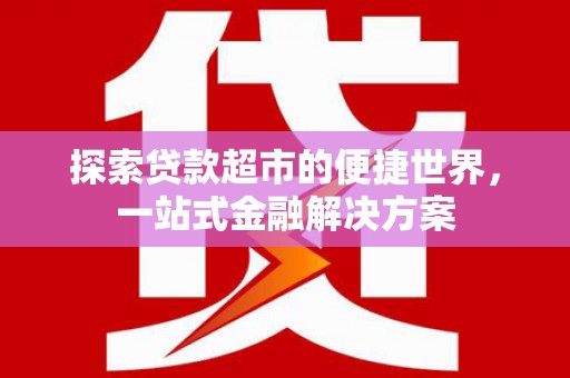 百色探索贷款超市的便捷世界，一站式金融解决方案