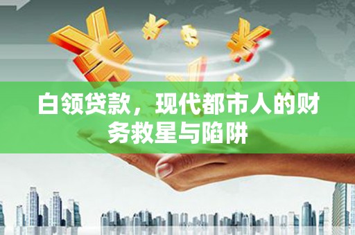 百色白领贷款，现代都市人的财务救星与陷阱