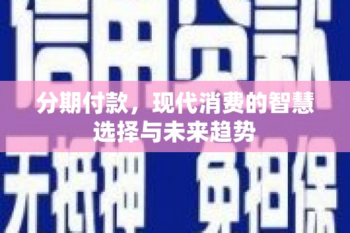 百色分期付款，现代消费的智慧选择与未来趋势