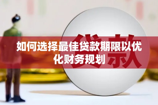 百色如何选择最佳贷款期限以优化财务规划