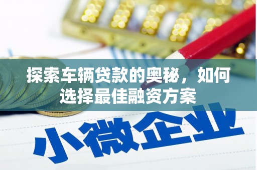 百色探索车辆贷款的奥秘，如何选择最佳融资方案