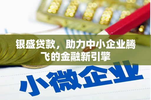 百色银盛贷款，助力中小企业腾飞的金融新引擎