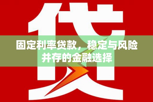 百色固定利率贷款，稳定与风险并存的金融选择