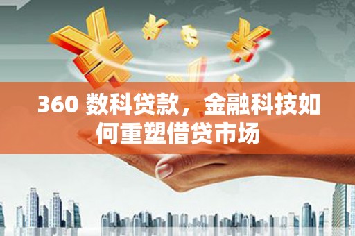 百色360 数科贷款，金融科技如何重塑借贷市场