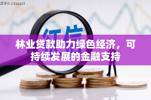 百色林业贷款助力绿色经济，可持续发展的金融支持