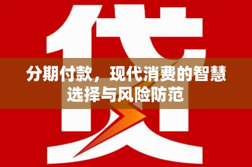 百色分期付款，现代消费的智慧选择与风险防范