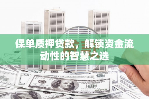 百色保单质押贷款，解锁资金流动性的智慧之选