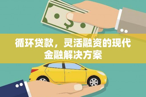 百色循环贷款，灵活融资的现代金融解决方案