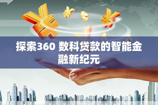 百色探索360 数科贷款的智能金融新纪元