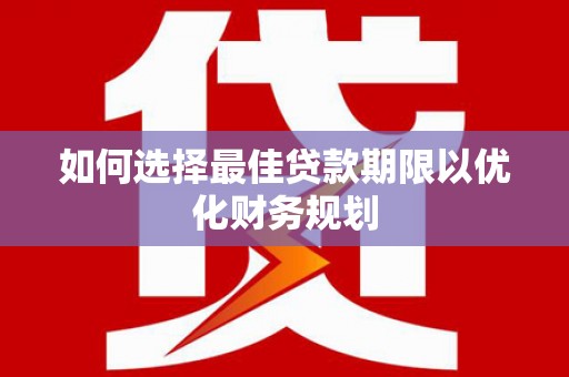 百色如何选择最佳贷款期限以优化财务规划