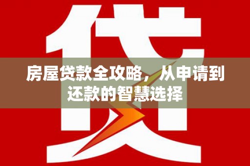 百色房屋贷款全攻略，从申请到还款的智慧选择