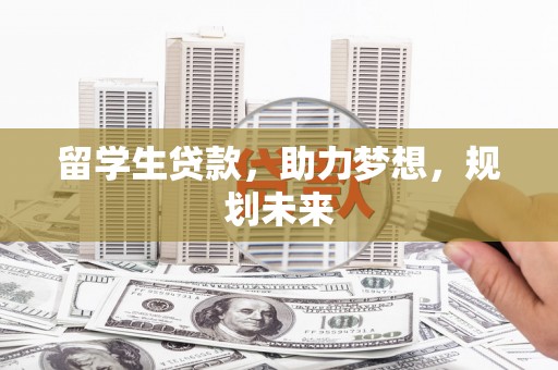 百色留学生贷款，助力梦想，规划未来