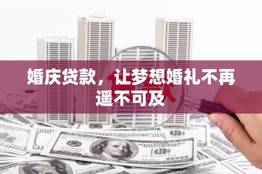 百色婚庆贷款，让梦想婚礼不再遥不可及