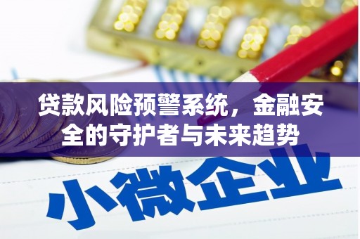 百色贷款风险预警系统，金融安全的守护者与未来趋势
