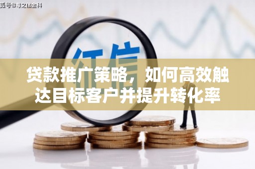 百色贷款推广策略，如何高效触达目标客户并提升转化率
