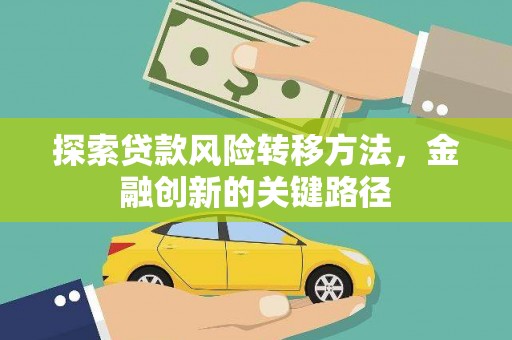 百色探索贷款风险转移方法，金融创新的关键路径