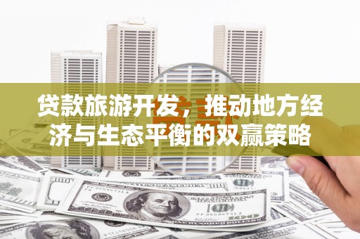 百色贷款旅游开发，推动地方经济与生态平衡的双赢策略