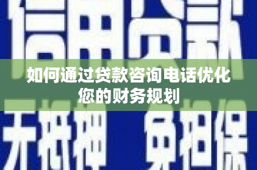 百色如何通过贷款咨询电话优化您的财务规划