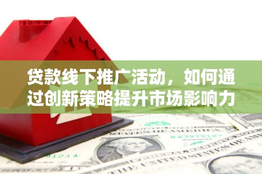 百色贷款线下推广活动，如何通过创新策略提升市场影响力