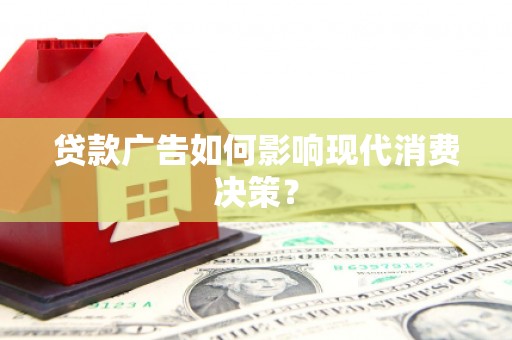 百色贷款广告如何影响现代消费决策？