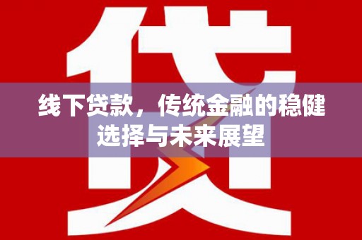 百色线下贷款，传统金融的稳健选择与未来展望