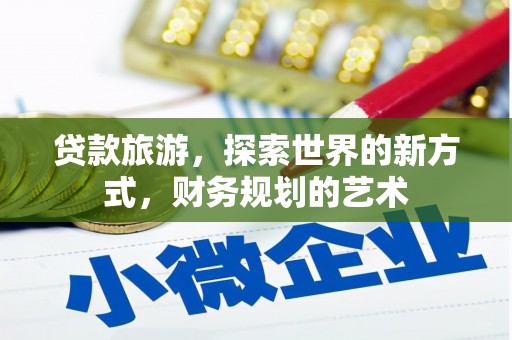 百色贷款旅游，探索世界的新方式，财务规划的艺术