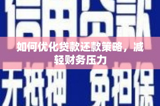 百色如何优化贷款还款策略，减轻财务压力