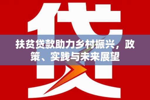百色扶贫贷款助力乡村振兴，政策、实践与未来展望