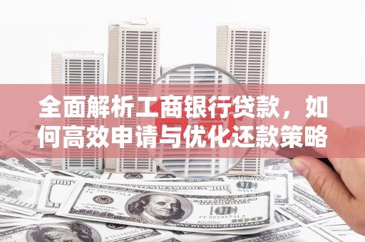 百色全面解析工商银行贷款，如何高效申请与优化还款策略