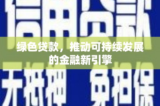 百色绿色贷款，推动可持续发展的金融新引擎