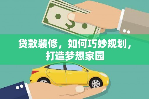 百色贷款装修，如何巧妙规划，打造梦想家园