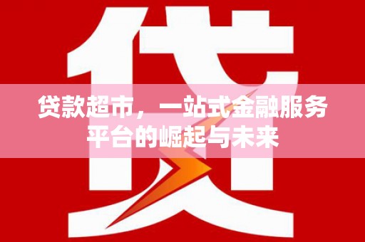 百色贷款超市，一站式金融服务平台的崛起与未来