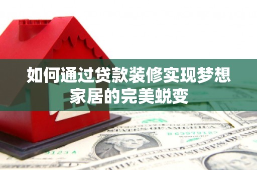百色如何通过贷款装修实现梦想家居的完美蜕变